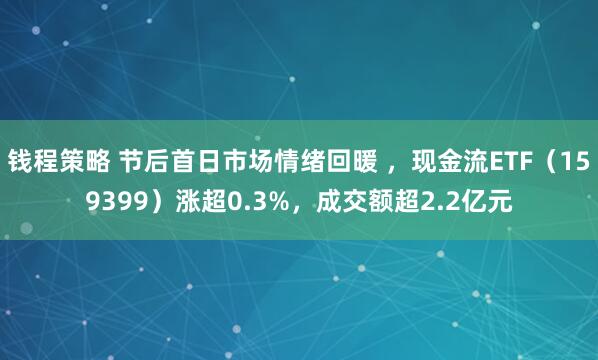 钱程策略 节后首日市场情绪回暖 ，现金流ETF（159399）涨超0.3%，成交额超2.2亿元