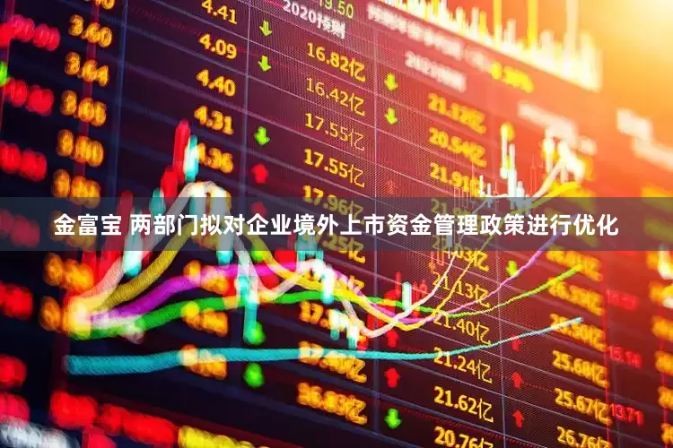 金富宝 两部门拟对企业境外上市资金管理政策进行优化