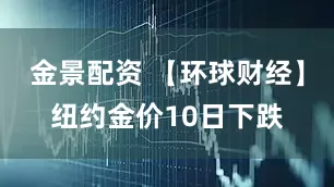金景配资 【环球财经】纽约金价10日下跌
