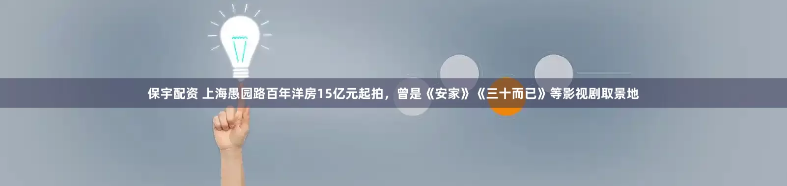保宇配资 上海愚园路百年洋房15亿元起拍，曾是《安家》《三十而已》等影视剧取景地
