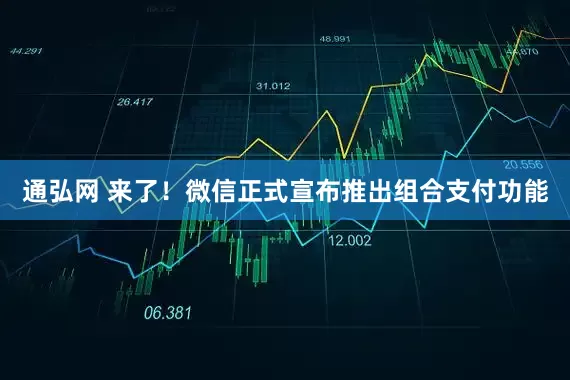 通弘网 来了！微信正式宣布推出组合支付功能