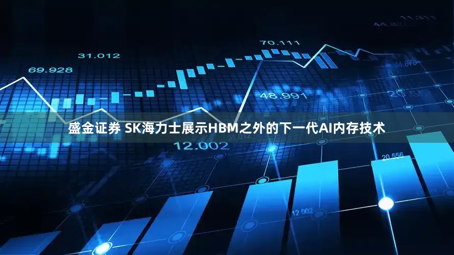 盛金证券 SK海力士展示HBM之外的下一代AI内存技术